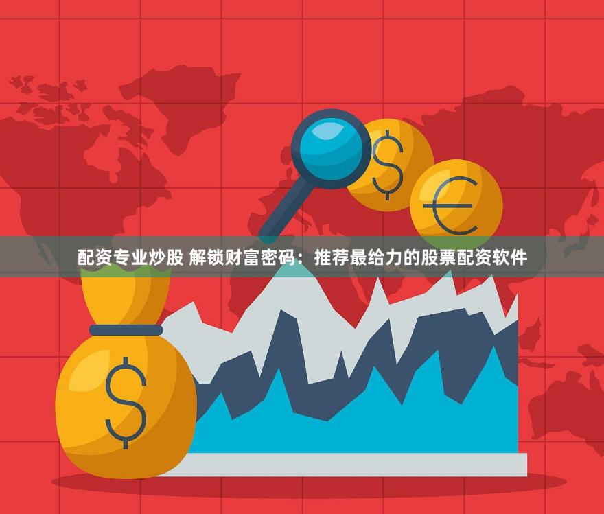 配资专业炒股 解锁财富密码：推荐最给力的股票配资软件