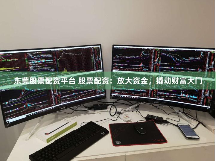 东莞股票配资平台 股票配资：放大资金，撬动财富大门