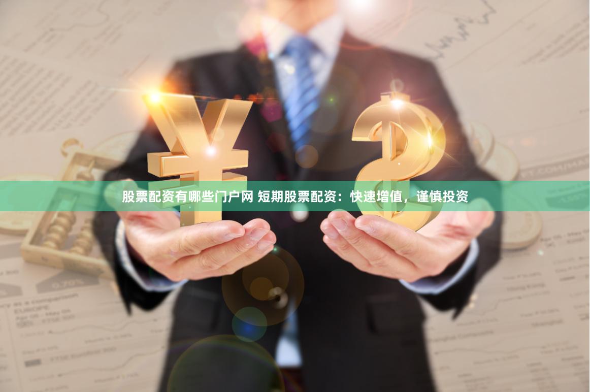 股票配资有哪些门户网 短期股票配资：快速增值，谨慎投资