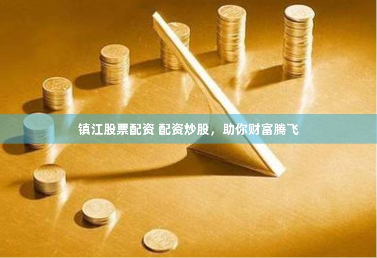 镇江股票配资 配资炒股，助你财富腾飞