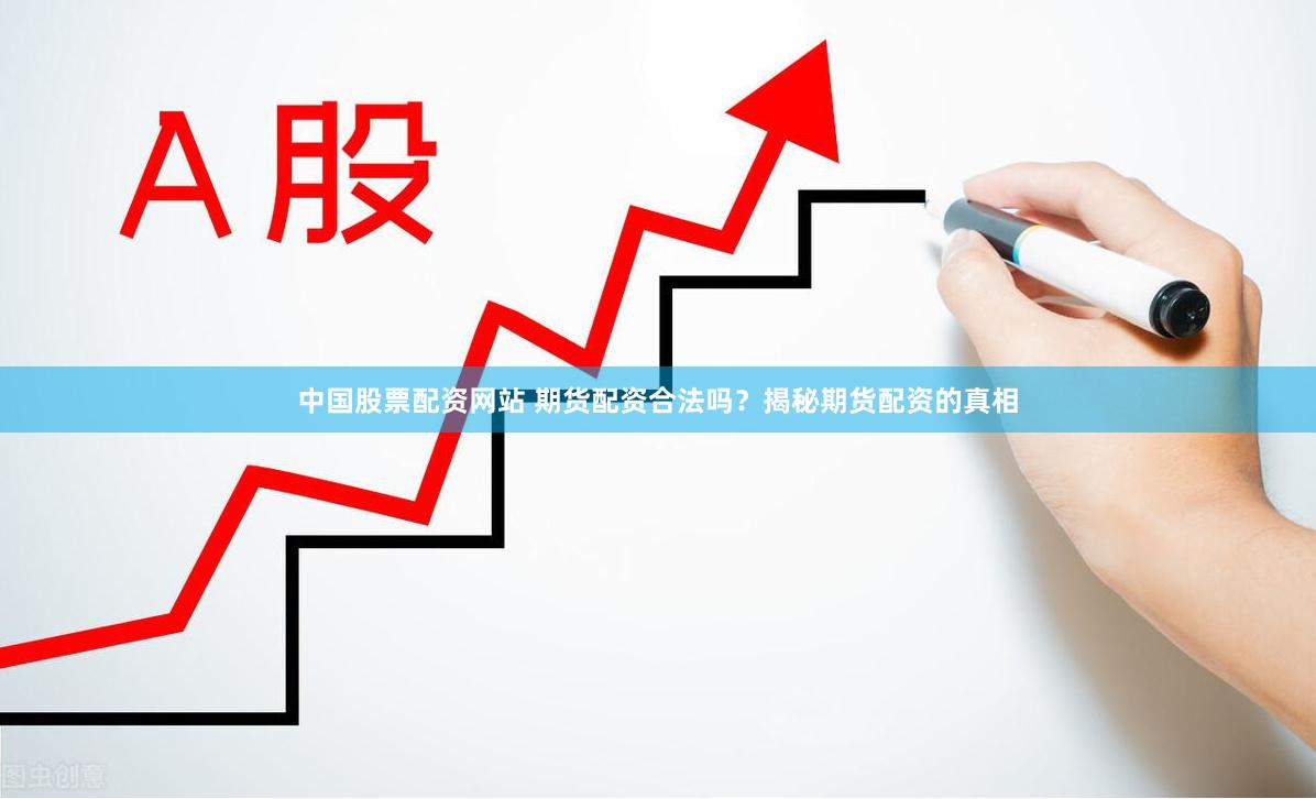 中国股票配资网站 期货配资合法吗？揭秘期货配资的真相