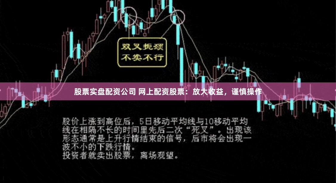 股票实盘配资公司 网上配资股票：放大收益，谨慎操作