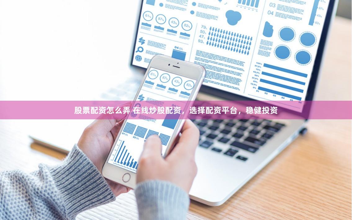 股票配资怎么弄 在线炒股配资，选择配资平台，稳健投资
