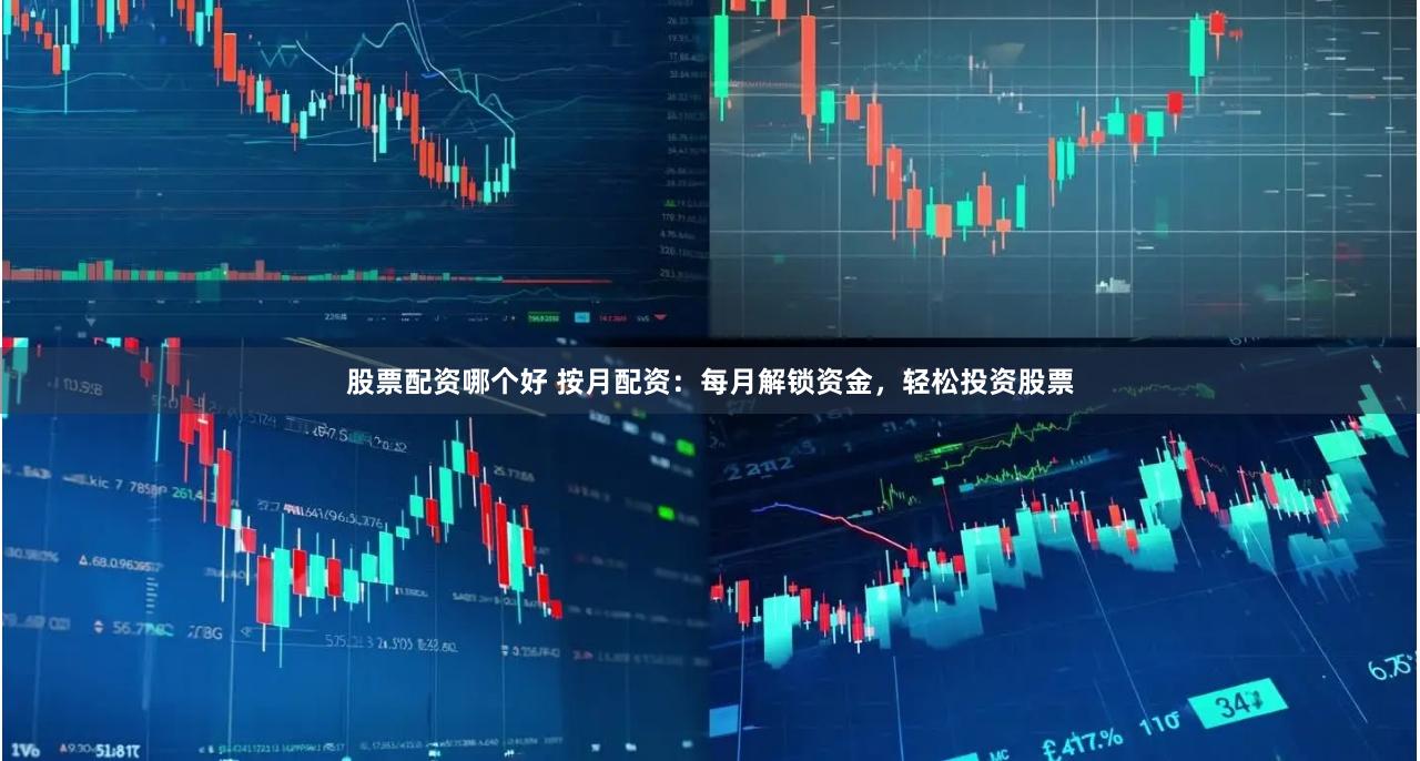股票配资哪个好 按月配资：每月解锁资金，轻松投资股票
