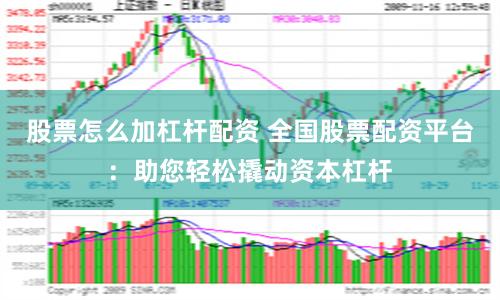 股票怎么加杠杆配资 全国股票配资平台：助您轻松撬动资本杠杆