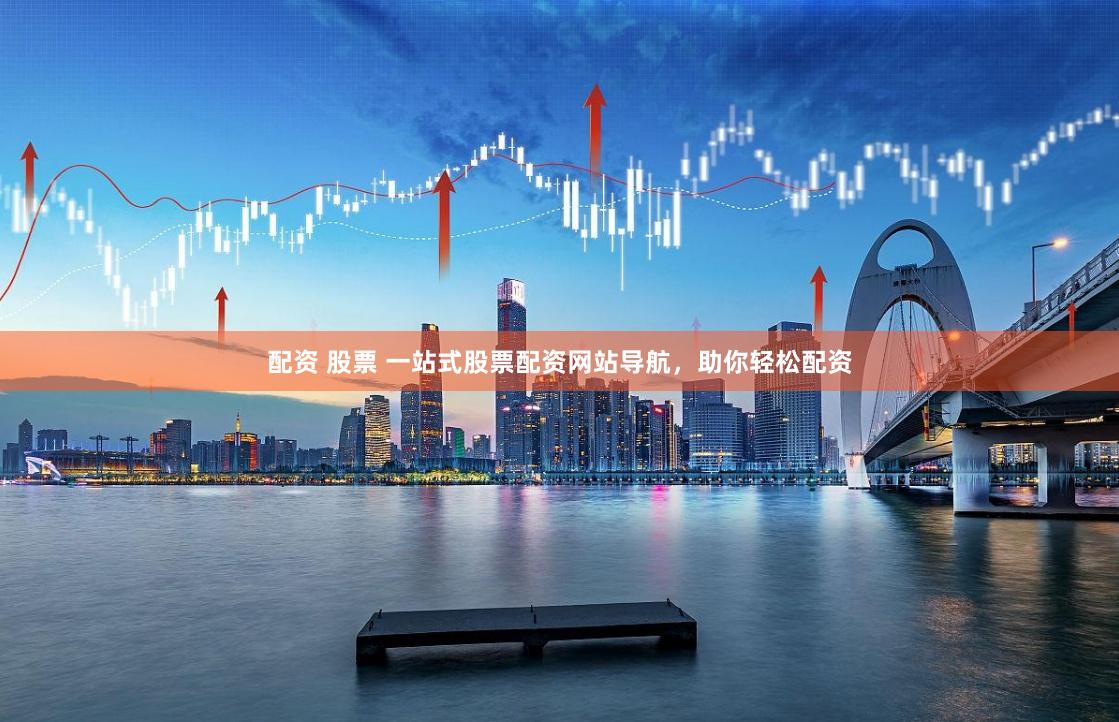 配资 股票 一站式股票配资网站导航，助你轻松配资