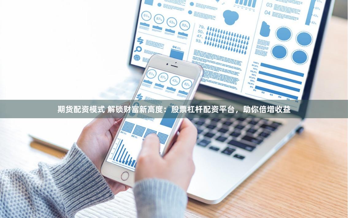 期货配资模式 解锁财富新高度：股票杠杆配资平台，助你倍增收益