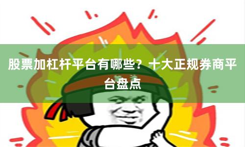 股票加杠杆平台有哪些？十大正规券商平台盘点