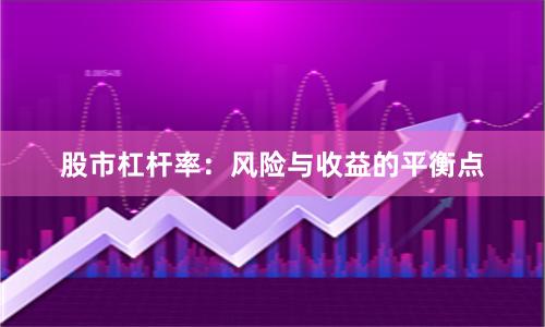 股市杠杆率：风险与收益的平衡点