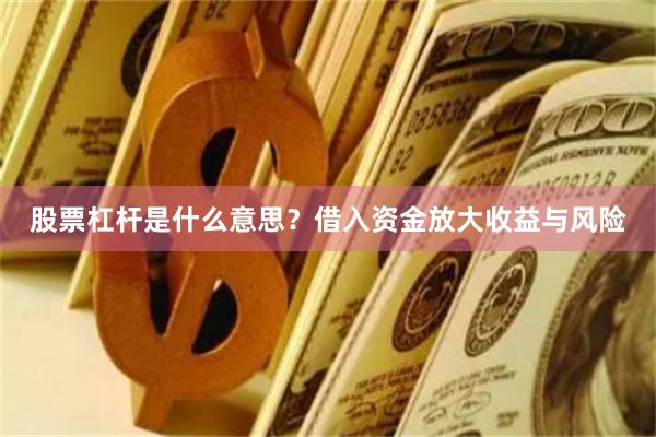 股票杠杆是什么意思？借入资金放大收益与风险