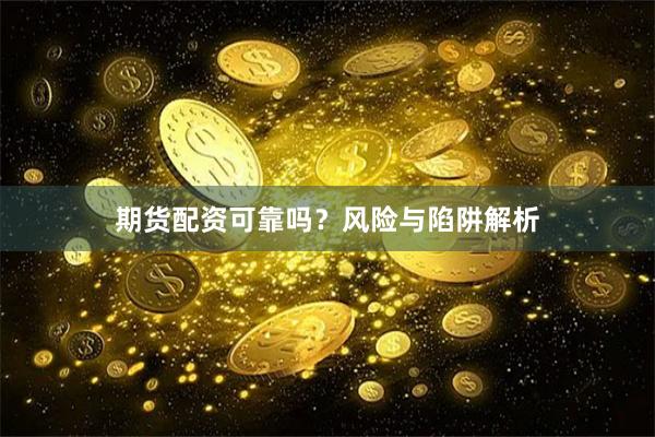 期货配资可靠吗？风险与陷阱解析