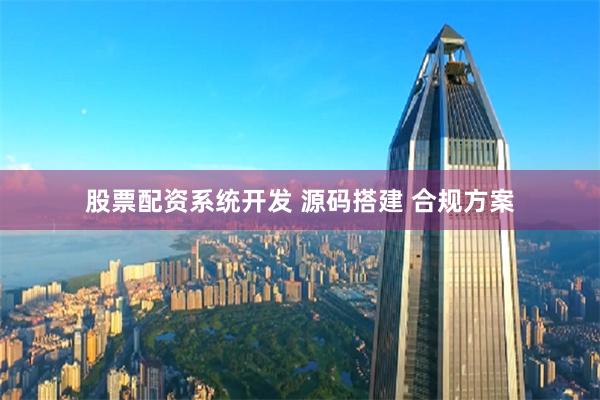 股票配资系统开发 源码搭建 合规方案