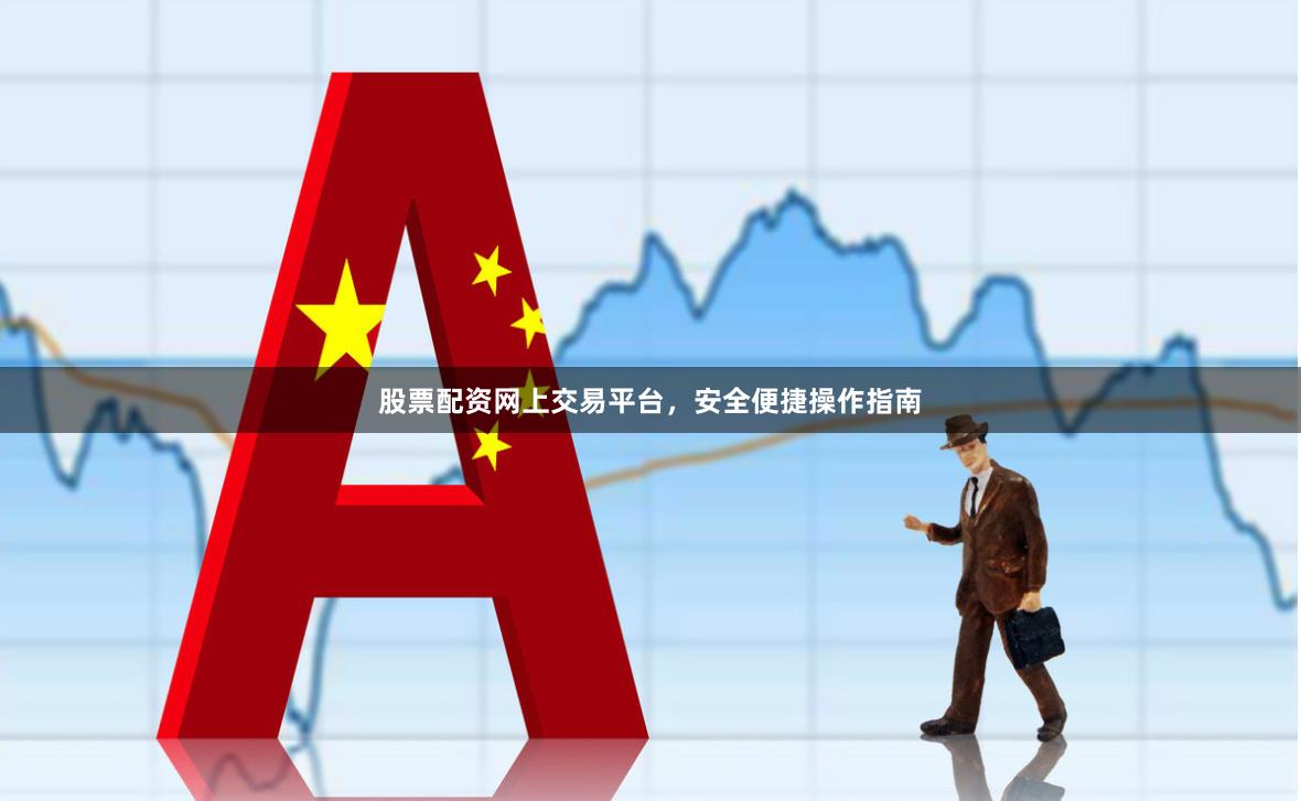 股票配资网上交易平台，安全便捷操作指南