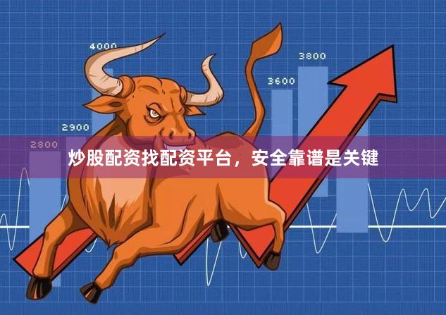 炒股配资找配资平台，安全靠谱是关键