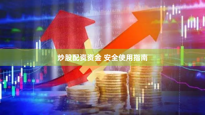 炒股配资资金 安全使用指南