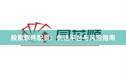 股票软件配资：优选平台与风险指南